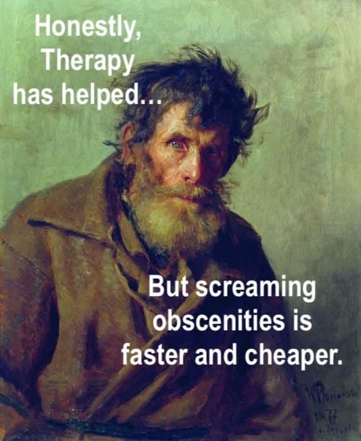 Honestly, Therapy has helped... But screaming obscenities is faster and cheaper. 1877 neist