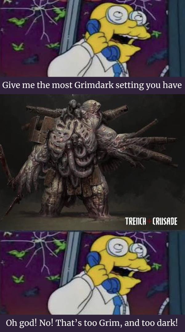 Give me the most Grimdark setting you have TRENCH CRUSADE Oh god! No! That's too Grim, and too dark!