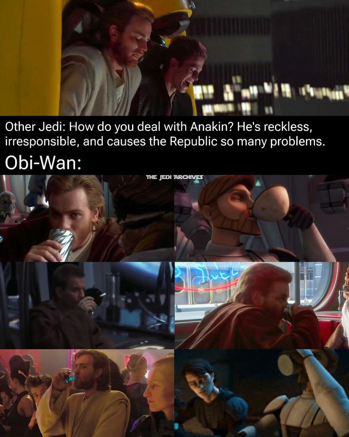Other Jedi: How do you deal with Anakin? He's reckless, irresponsible, and causes the Republic so many problems. Obi-Wan: THE JEDI ARCHIVES