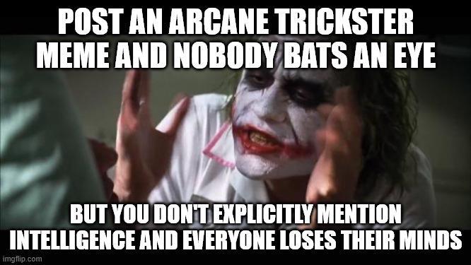 POST AN ARCANE TRICKSTER MEME AND NOBODY BATS AN EYE BUT YOU DON'T EXPLICITLY MENTION INTELLIGENCE AND EVERYONE LOSES THEIR MINDS imgflip.com