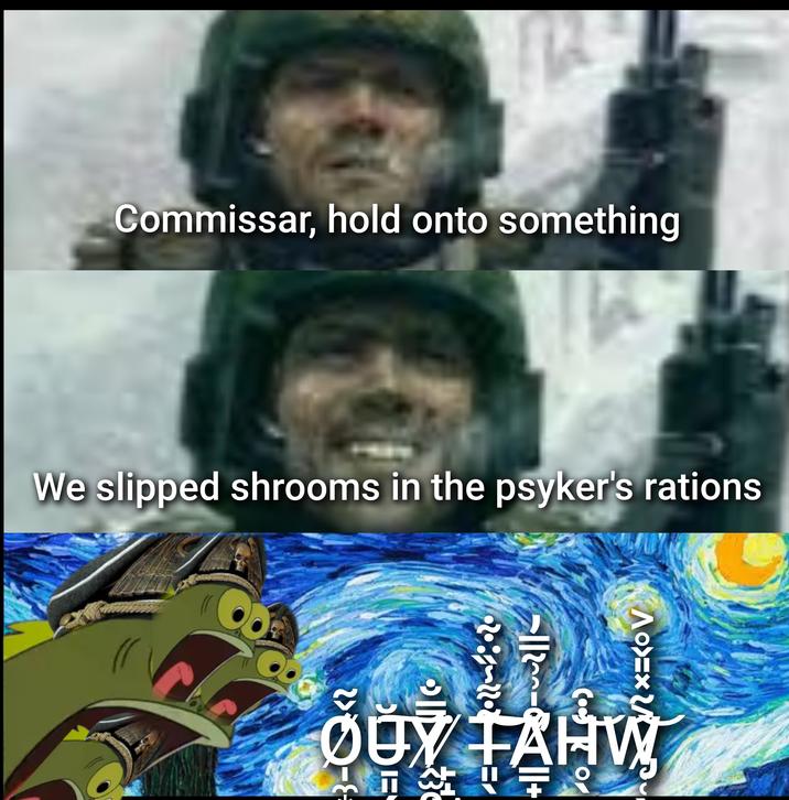 Commissar, hold onto something We slipped shrooms in the psyker's rations Y OUỶ ŤAHW 00 X=<OV