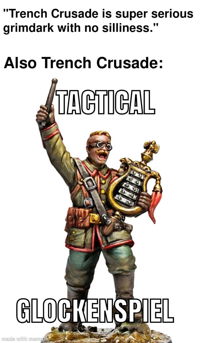 "Trench Crusade is super serious grimdark with no silliness." Also Trench Crusade: TACTICAL GLOCKENSPIEL made with mematic