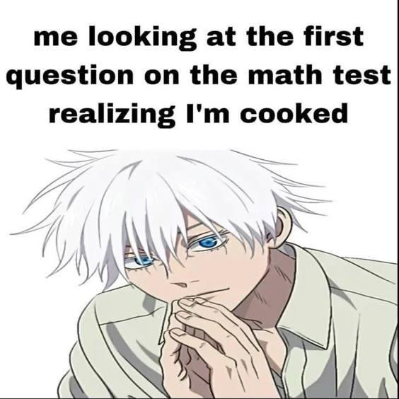 me looking at the first question on the math test realizing I'm cooked