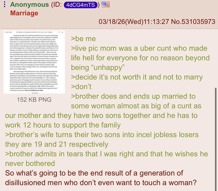 Anonymous (ID: 4dCG4mTS Marriage 03/18/26(Wed)11:13:27 No.531035973 лементомлене мокетени ратном славим 1555,duled fetari amihelm walinganishad, by this wally stack at hy toe pa yards awaying The poor we called, and the respo timwww.There is final at the village, with saltats where dad as the next twig, hef bup foom of the magistrates Monday smiled formed a man traction of the bue of the day, shary of simlar offens committed by the stere baring there which we all coutumar-the were man who fly we pated wd they'red on that part They in the make of tech by was the mili by the Criminal Justice Syvien they better so th affa 28 days in jail to th compte to pote adity. When he gout of jail back the pin een was the gde les three entice ethers called od, disperse Ittle message the windings that this he his actions dad As for any bother and day Hladesh Wax did he have toda, ahara? Hwing almady fo sobhahitis 28 der absencs he told the he waslening then aged and ptively, then te here past-that would p piebertief longing oxidhm hesse al dig, she had be ter ffpering jublenty, manote de d hekinahal. Although the winds of other raw profubly much me ateinindicating what is meaty going on wwe wwwf being thther Then her hood at a 152 KB PNG El A >be me >live pic mom was a uber c--- who made life hell for everyone for no reason beyond being "unhappy" >decide it's not worth it and not to marry >don't >brother does and ends up married to some woman almost as big of a c--- as our mother and they have two sons together and he has to work 12 hours to support the family >brother's wife turns their two sons into incel jobless losers they are 19 and 21 respectively >brother admits in tears that I was right and that he wishes he never bothered So what's going to be the end result of a generation of disillusioned men who don't even want to touch a woman?