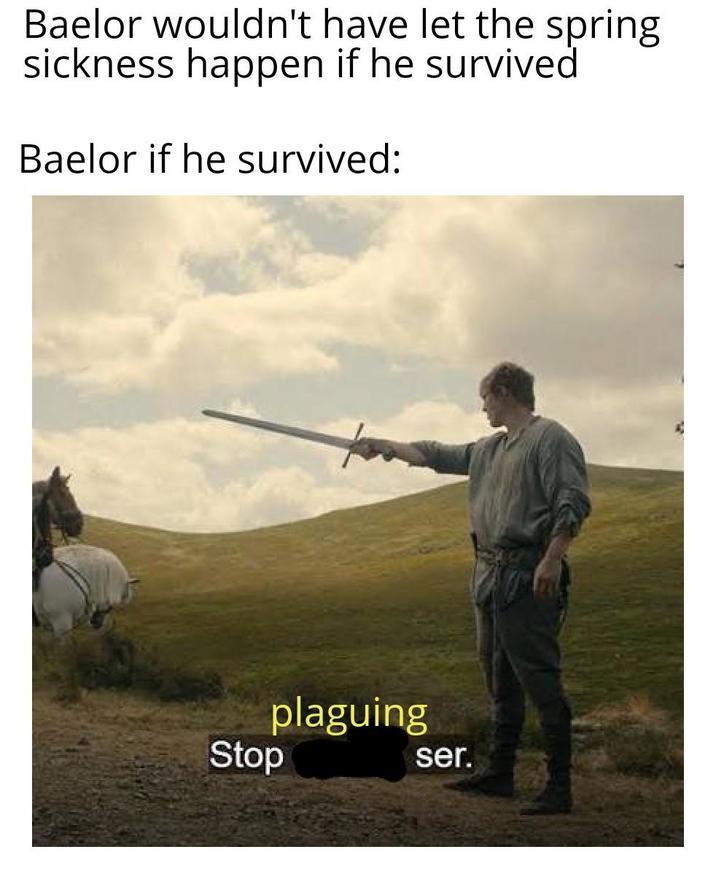 Baelor wouldn't have let the spring sickness happen if he survived Baelor if he survived: Stop plaguing ser.