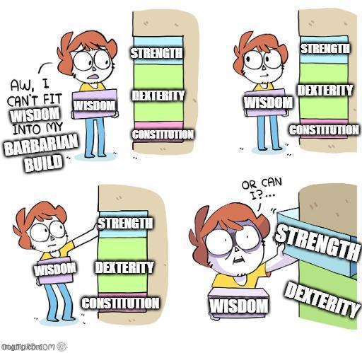 STRENGTH STRENGTH AW, I CAN'T FIT DEXTERITY DEXTERITY WISDOM INTO MY WISDOM WISDOM BARBARIAN BUILD CONSTITUTION CONSTITUTION OR CAN I?... STRENGTH STRENGTH WISDOM DEXTERITY CONSTITUTION WISDOM DEXTERITY ObgleDom