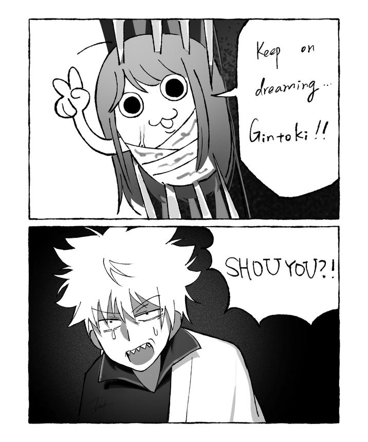 Keep on dreaming.... Gintoki !! SHOU YOU?!