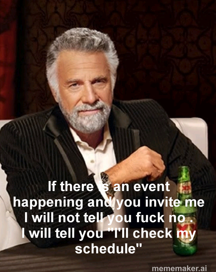 If there s an event happening and you invite me I will not tell you f--- no I will tell you "I'll check my schedule" mememaker.ai