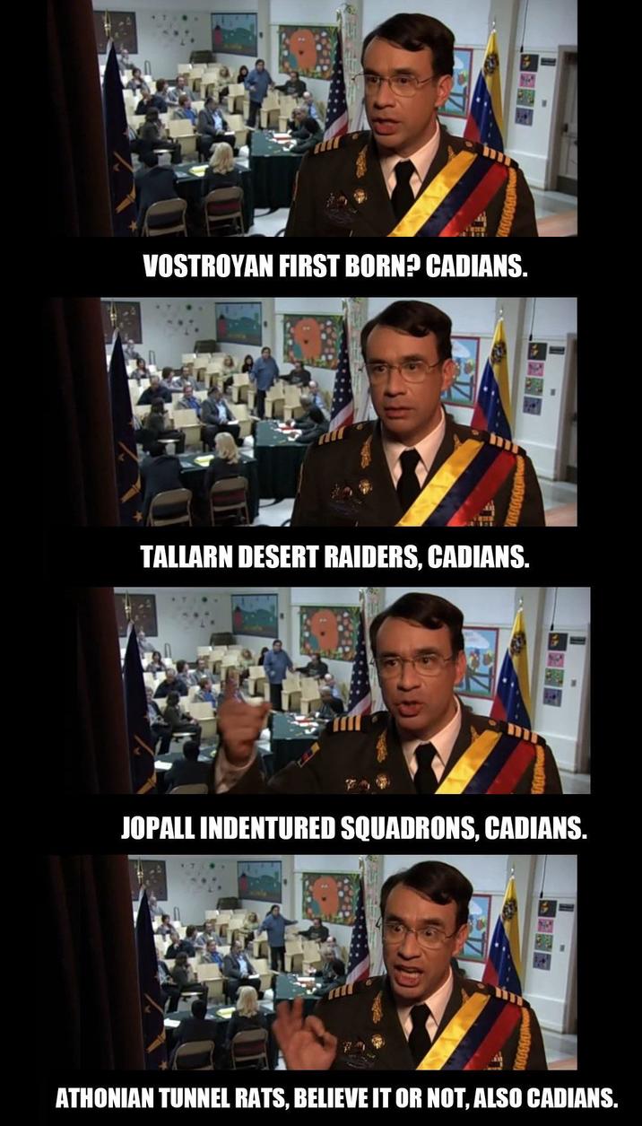 VOSTROYAN FIRST BORN? CADIANS. TALLARN DESERT RAIDERS, CADIANS. JOPALL INDENTURED SQUADRONS, CADIANS. ATHONIAN TUNNEL RATS, BELIEVE IT OR NOT, ALSO CADIANS.