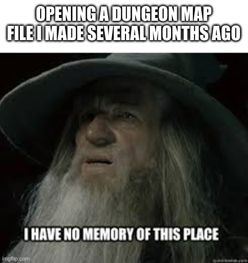 OPENING A DUNGEON MAP FILE I MADE SEVERAL MONTHS AGO I HAVE NO MEMORY OF THIS PLACE imgflip.com