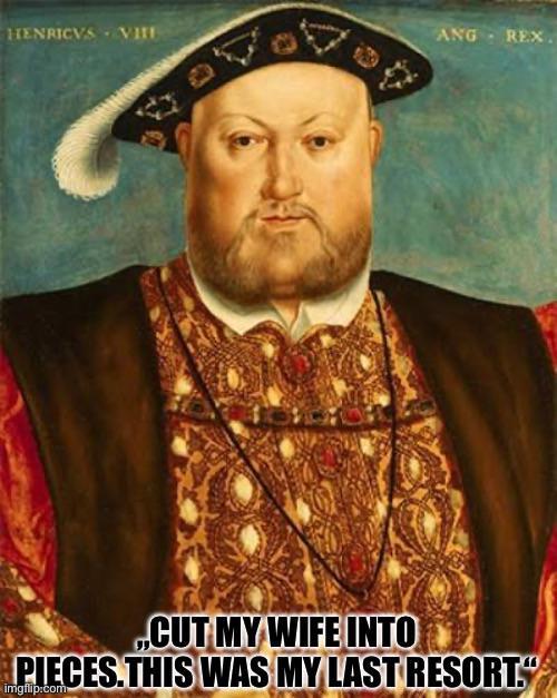 HENRICVS VIE ANG REX. „CUT MY WIFE INTO PIECES.THIS WAS MY LAST RESORT." imgflip.com