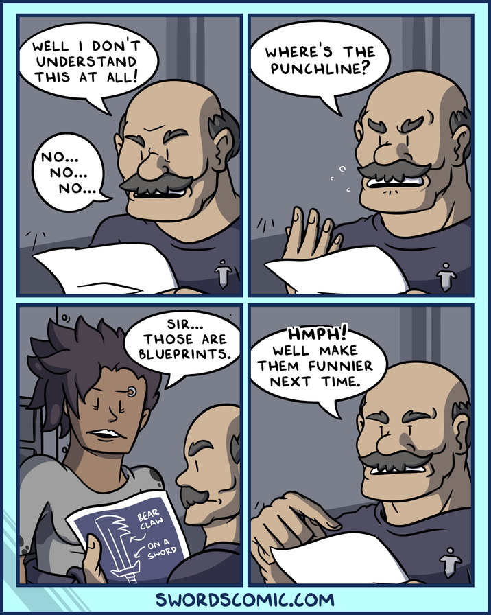 WELL I DON'T UNDERSTAND THIS AT ALL! WHERE'S THE PUNCHLINE? NO... NO... NO... SIR... THOSE ARE BLUEPRINTS. HMPH! WELL MAKE THEM FUNNIER NEXT TIME. BEAR CLAW ON A SWORD SWORDSCOMIC.COM
