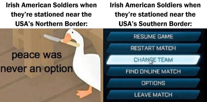 Irish American Soldiers when they're stationed near the USA's Northern Border: Irish American Soldiers when they're stationed near the peace was never an option USA's Southern Border: RESUME GAME RESTART MATCH CHANGE TEAM FIND ONLINE MATCH OPTIONS LEAVE MATCH