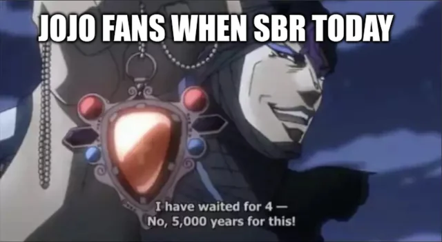 JOJO FANS WHEN SBR TODAY I have waited for 4- No, 5,000 years for this!