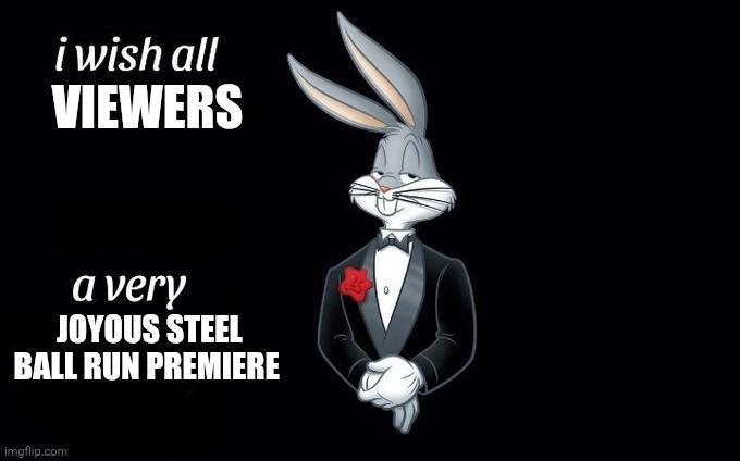 i wish all VIEWERS a very JOYOUS STEEL BALL RUN PREMIERE imgflip.com °
