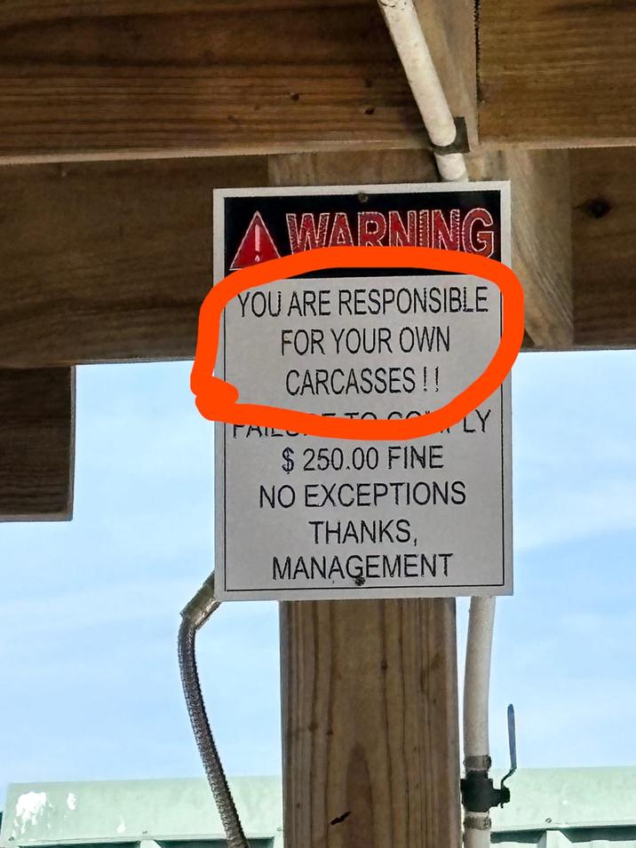 WARNING YOU ARE RESPONSIBLE FOR YOUR OWN CARCASSES!! FAIL. $ 250.00 FINE NO EXCEPTIONS THANKS, MANAGEMENT LY