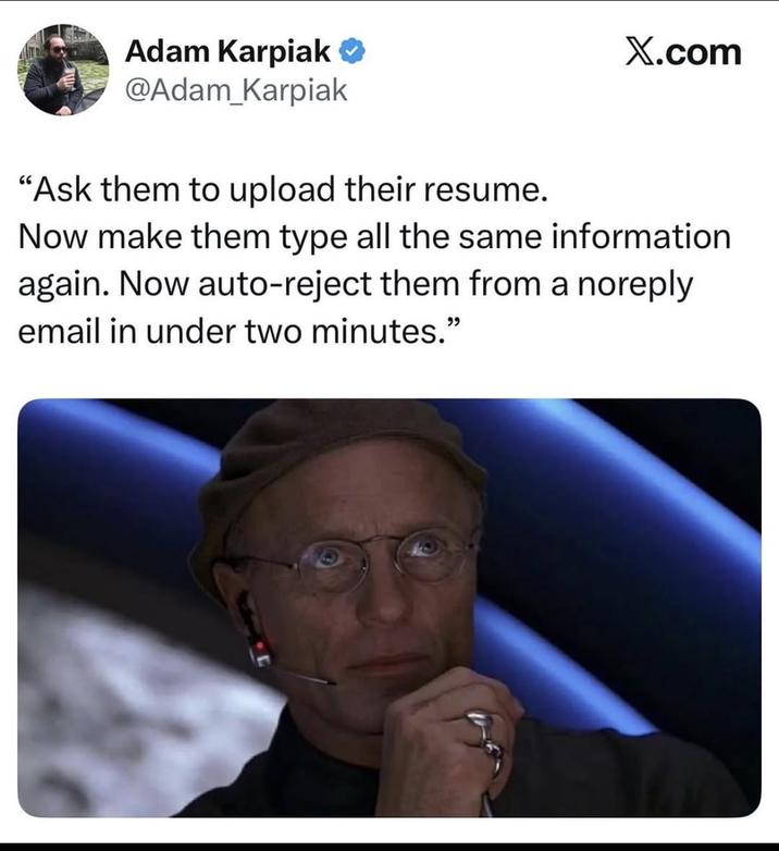 Adam Karpiak ❤ @Adam_Karpiak "Ask them to upload their resume. X.com Now make them type all the same information again. Now auto-reject them from a noreply email in under two minutes."