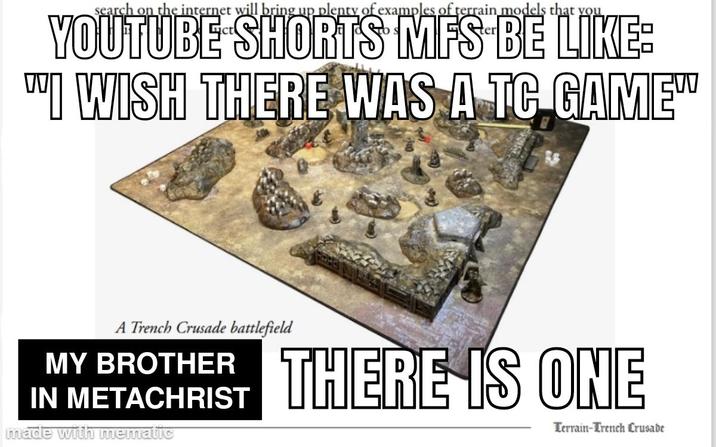 search on the internet will bring up plenty of examples of terrain models that you YOUTUBE SHORTS MFS BE LIKE: "I WISH THERE WAS A TC GAMEW A Trench Crusade battlefield MY BROTHER IN METACHRIST made with mematic THERE IS ONE Terrain-Trench Crusade