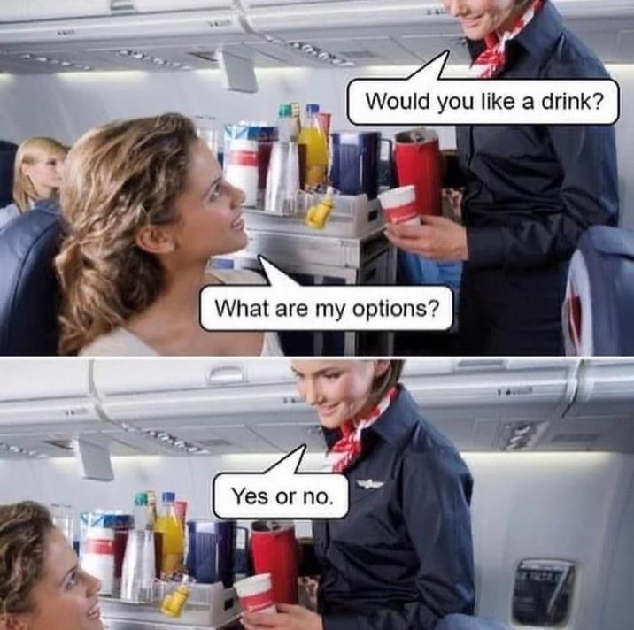 Would you like a drink? What are my options? Yes or no.