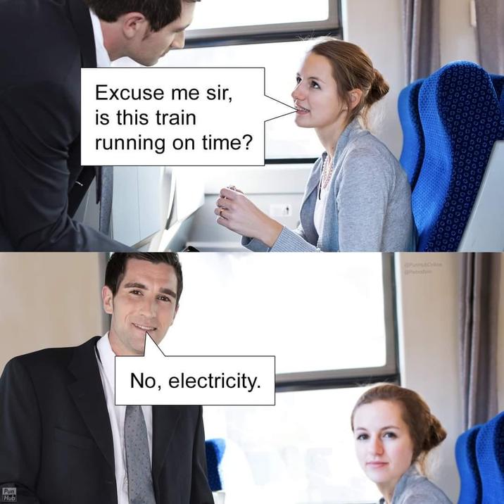Pun Hub Excuse me sir, is this train running on time? No, electricity. PunHub Online Rebrahim