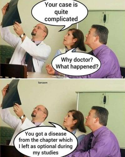 Sarcasm Your case is quite complicated Why doctor? What happened? You got a disease from the chapter which I left as optional during my studies