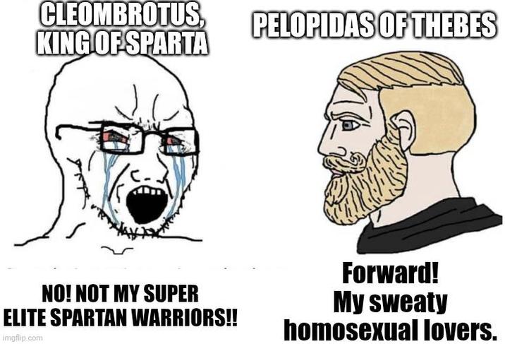 CLEOMBROTUS, KING OF SPARTA PELOPIDAS OF THEBES NO! NOT MY SUPER ELITE SPARTAN WARRIORS!! imgflip.com Forward! My sweaty homosexual lovers.