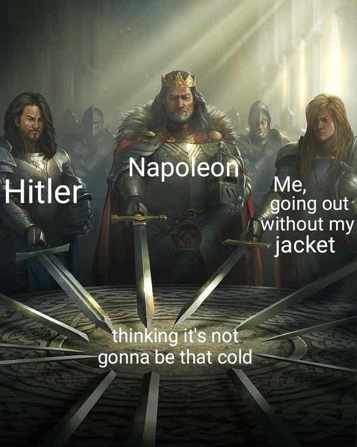 Napoleon Hitler thinking it's not gonna be that cold Me, going out without my jacket