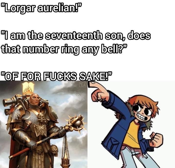 "Lorgar aurelian!" "I am the seventeenth son, does that number ring any bell?" "OF FOR F---- SAKE!" จด
