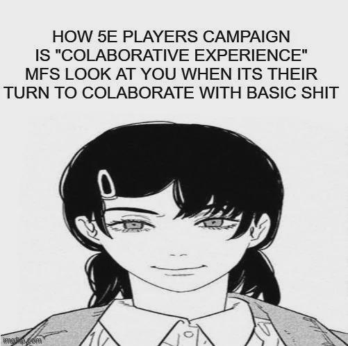 HOW 5E PLAYERS CAMPAIGN IS "COLABORATIVE EXPERIENCE" MFS LOOK AT YOU WHEN ITS THEIR TURN TO COLABORATE WITH BASIC S--- imgive.com