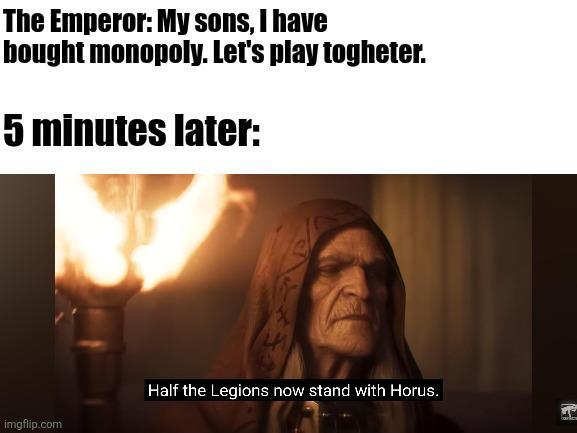 The Emperor: My sons, I have bought monopoly. Let's play togheter. 5 minutes later: imgflip.com Half the Legions now stand with Horus.