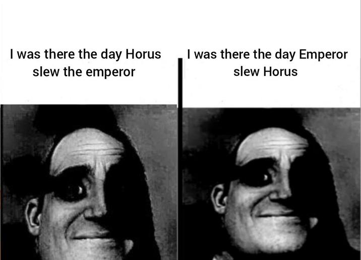 I was there the day Horus slew the emperor I was there the day Emperor slew Horus