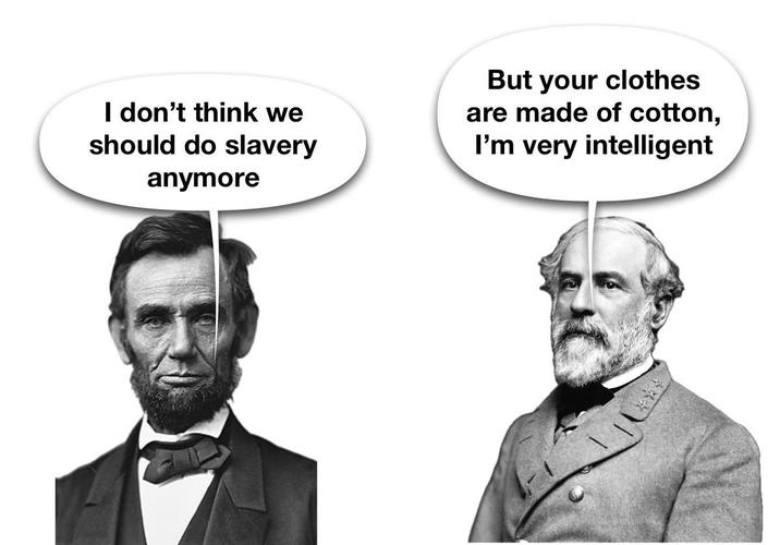 I don't think we should do slavery anymore But your clothes are made of cotton, I'm very intelligent