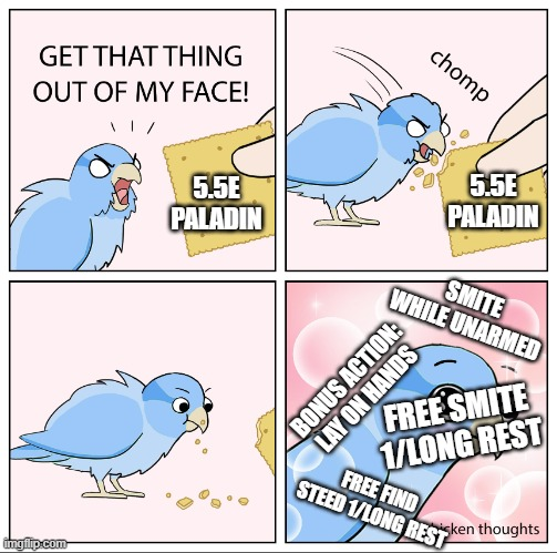 GET THAT THING OUT OF MY FACE! chomp imgflip.com 5.5E PALADIN 5.5E PALADIN SMITE WHILE UNARMED BONUS ACTION: LAY ON HANDS FREE SMITE 1/LONG REST FREE FIND STEED 1/LONG RESsken thoughts