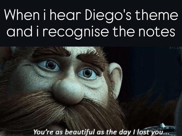 When i hear Diego's theme and i recognise the notes BPLAN You're as beautiful as the day I lost you...