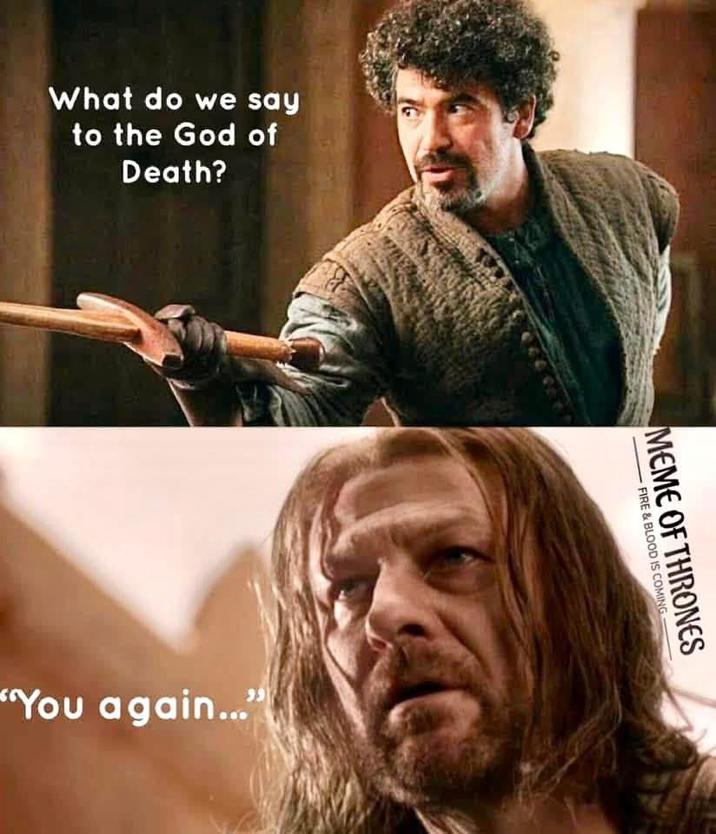 What do we say to the God of Death? You again..." FIRE & BLOOD IS COMING MEME OF THRONES