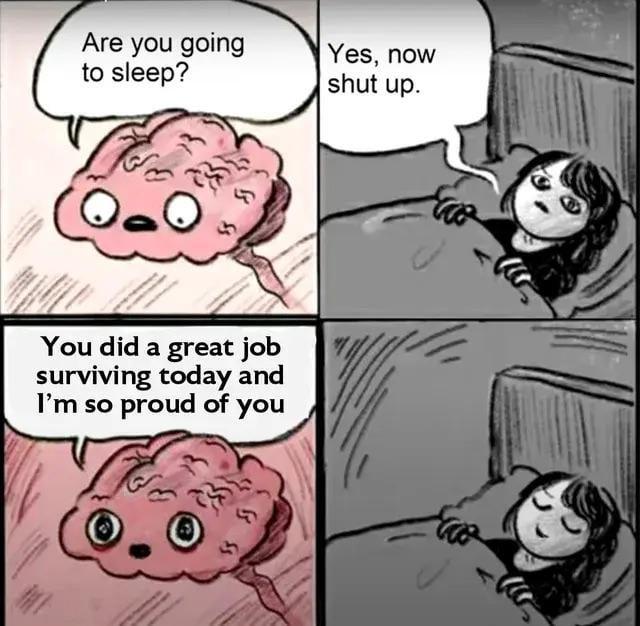 Are you going to sleep? Yes, now shut up. You did a great job surviving today and I'm so proud of you
