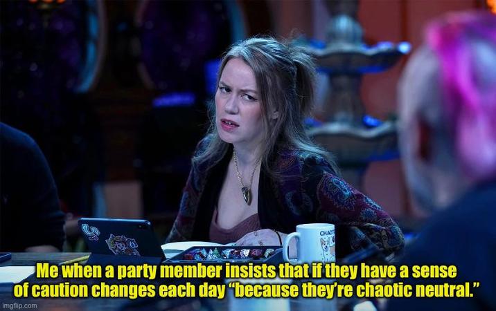 CHAC Me when a party member insists that if they have a sense of caution changes each day "because they're chaotic neutral." imgflip.com