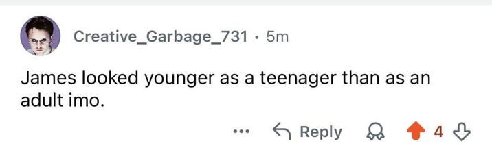 Creative_Garbage_731.5m James looked younger as a teenager than as an adult imo. ← Reply 4
