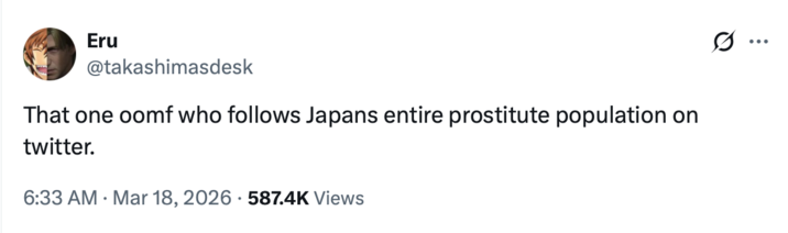 Eru @takashimasdesk That one oomf who follows Japans entire prostitute population on twitter. 6:33 AM Mar 18, 2026 587.4K Views ...