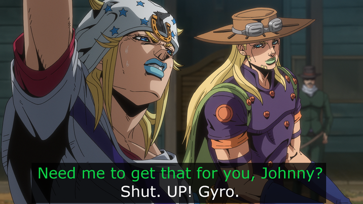 Need me to get that for you, Johnny? Shut. UP! Gyro.