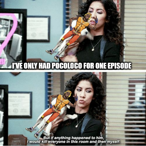 I'VE ONLY HAD POCOLOCO FOR ONE EPISODE But if anything happened to him, I would kill everyone in this room and then myself.