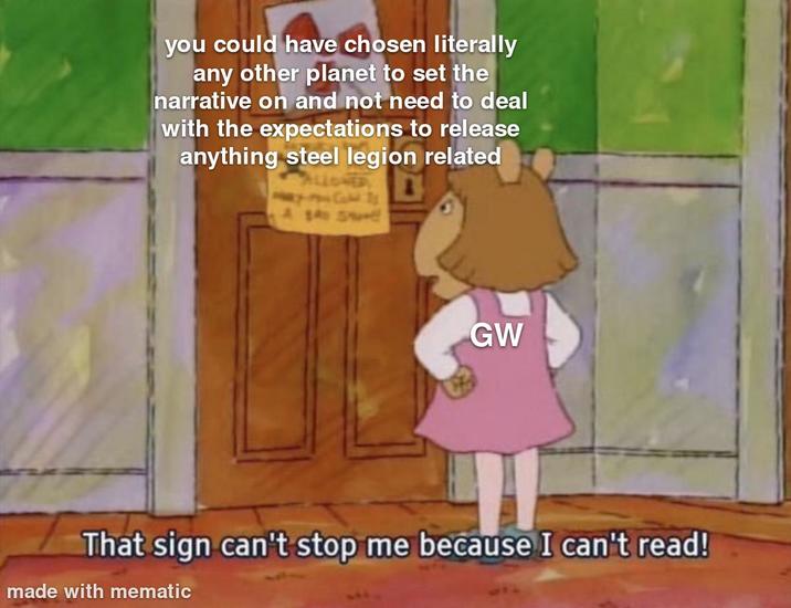 you could have chosen literally any other planet to set the narrative on and not need to deal with the expectations to release anything steel legion related GW That sign can't stop me because I can't read! made with mematic