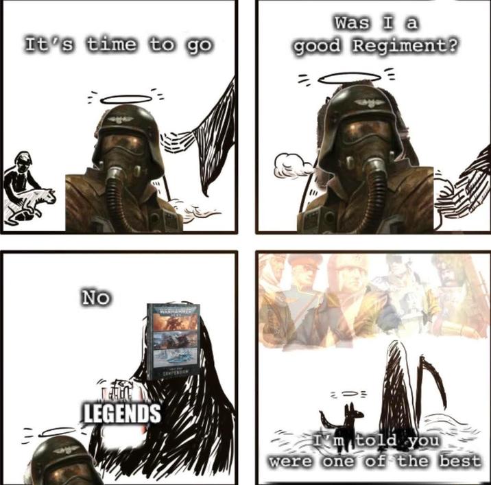 It's time to go 711 No WARHAMMER4 COMPENDIUM LEGENDS Was I a good Regiment? E I'm told you were one of the best