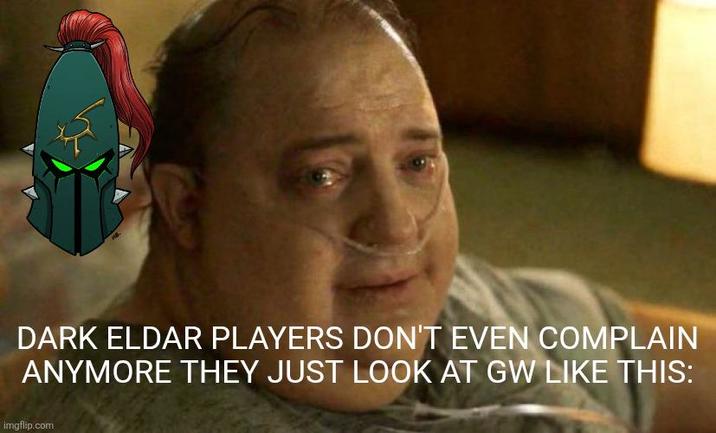 DARK ELDAR PLAYERS DON'T EVEN COMPLAIN ANYMORE THEY JUST LOOK AT GW LIKE THIS: imgflip.com