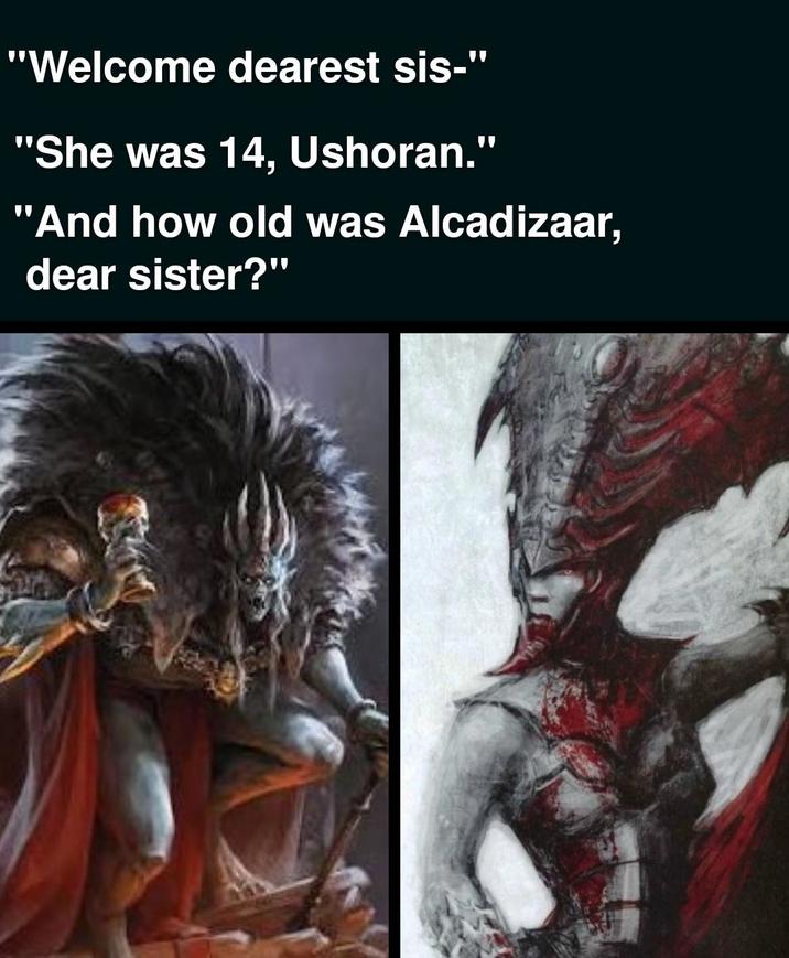 "Welcome dearest sis-" "She was 14, Ushoran.' W "And how old was Alcadizaar, dear sister?"