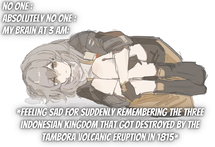 NO ONE ABSOLUTELY NO ONE B MY BRAIN AT 3 AM: *FEELING SAD FOR SUDDENLY REMEMBERING THE THREE INDONESIAN KINGDOM THAT GOT DESTROYED BY THE TAMBORA VOLCANIC ERUPTION IN 1815*
