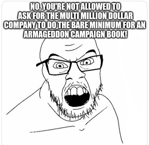 NO, YOU'RE NOT ALLOWED TO ASK FOR THE MULTI MILLION DOLLAR COMPANY TO DO THE BARE MINIMUM FOR AN ARMAGEDDON CAMPAIGN BOOK!