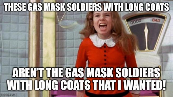 THESE GAS MASK SOLDIERS WITH LONG COATS GOOD BAD T AREN'T THE GAS MASK SOLDIERS WITH LONG COATS THAT I WANTED! imgflip.com