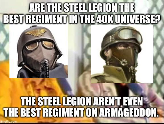ARE THE STEEL LEGION THE BEST REGIMENT IN THE 40K UNIVERSE? THE STEEL LEGION AREN'T EVEN THE BEST REGIMENT ON ARMAGEDDON. Imgflip.com