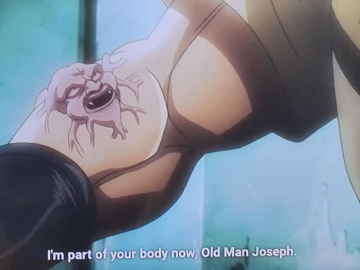I'm part of your body now, Old Man Joseph.